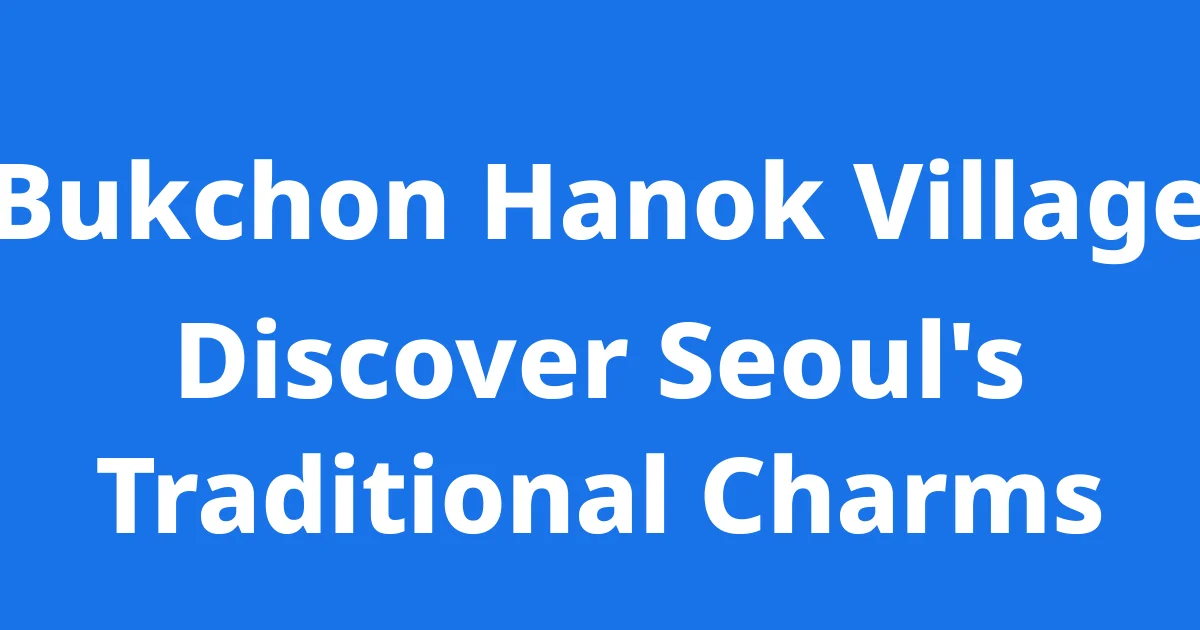 Bukchon Hanok Village Seoul Traditional Charms 2025 Guide