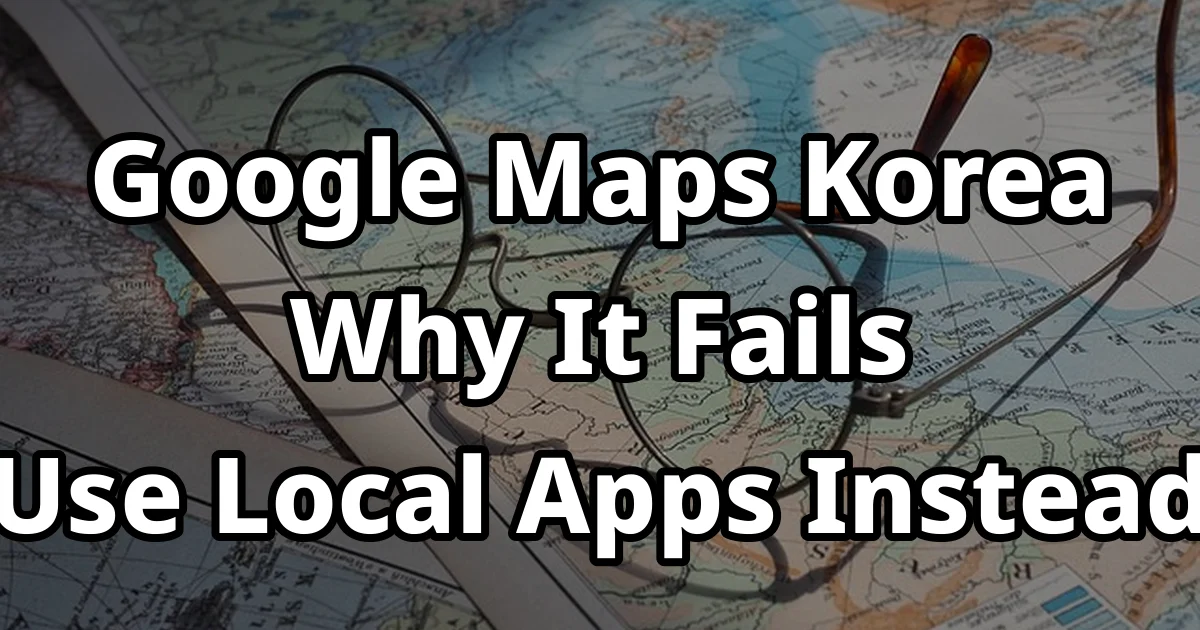 Why Google Maps Fails in Korea 3 Reasons You Get Lost